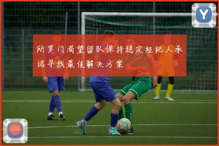 所罗门渴望留队保持稳定经纪人承诺寻找最佳解决方案