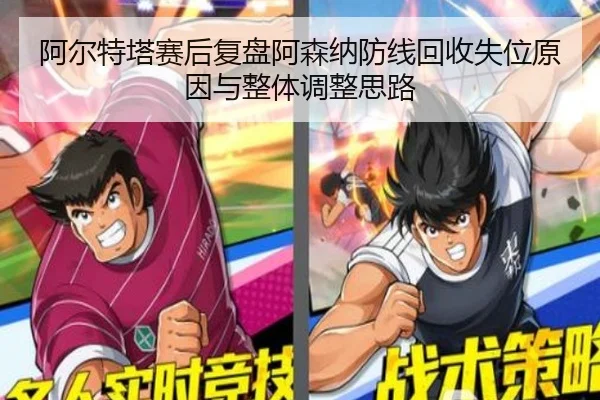 阿尔特塔赛后复盘阿森纳防线回收失位原因与整体调整思路